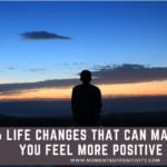 6 Life Changes that Can make You Feel More Positive