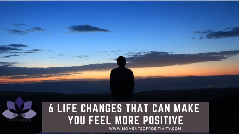 6 Life Changes that Can make You Feel More Positive