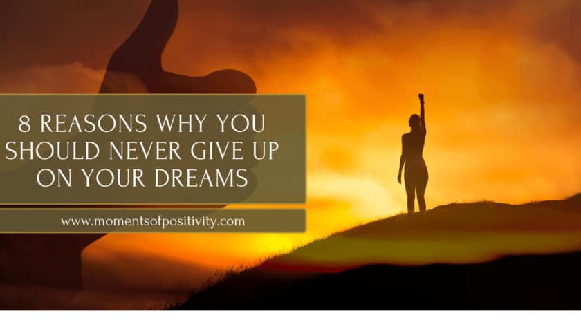 8 Reasons Why You Should Never Give Up On Your Dreams