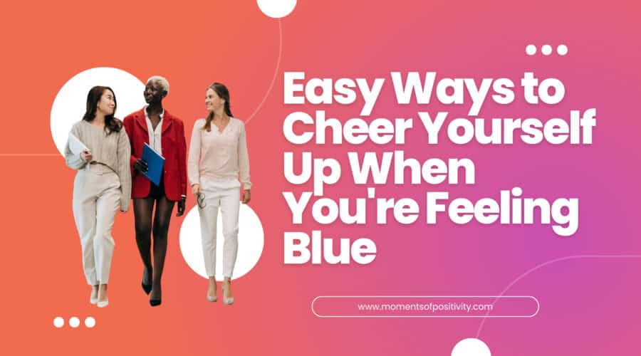 Easy Ways to Cheer Yourself Up When You're Feeling Blue