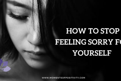 How To Stop Feeling Sorry For Yourself