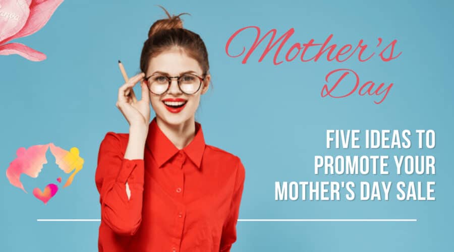 Five Ideas to Promote your Mother's Day Sale