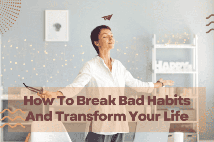 How To Break Bad Habits And Transform Your Life