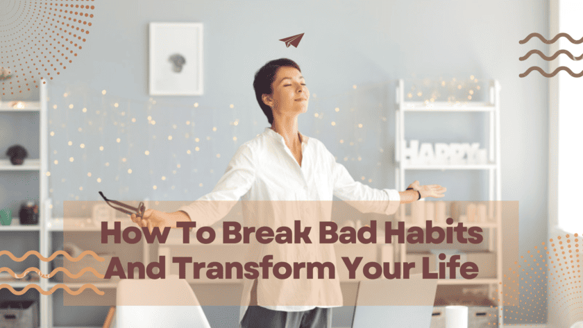 How To Break Bad Habits And Transform Your Life