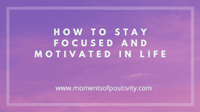 How To Stay Focused And Motivated In Life