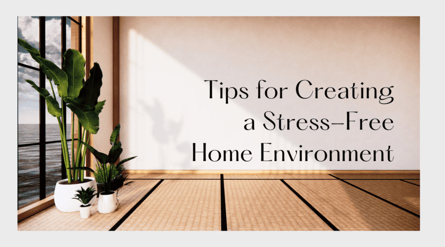 Tips for Creating a Stress-Free Home Environment