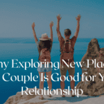 Why Exploring New Places as a Couple Is Good for Your Relationship