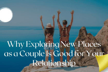 Why Exploring New Places as a Couple Is Good for Your Relationship